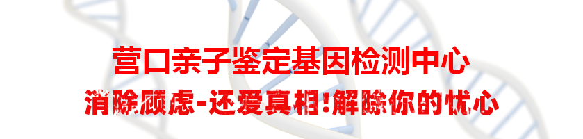 营口亲子鉴定基因检测中心